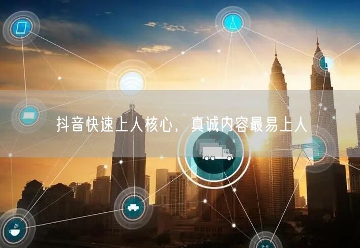 抖音快速上人核心，真诚内容最易上人