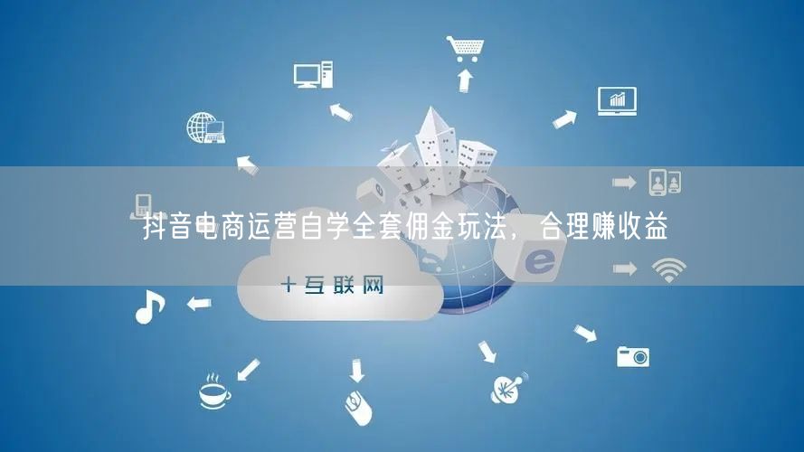 抖音电商运营自学全套佣金玩法，合理赚收益