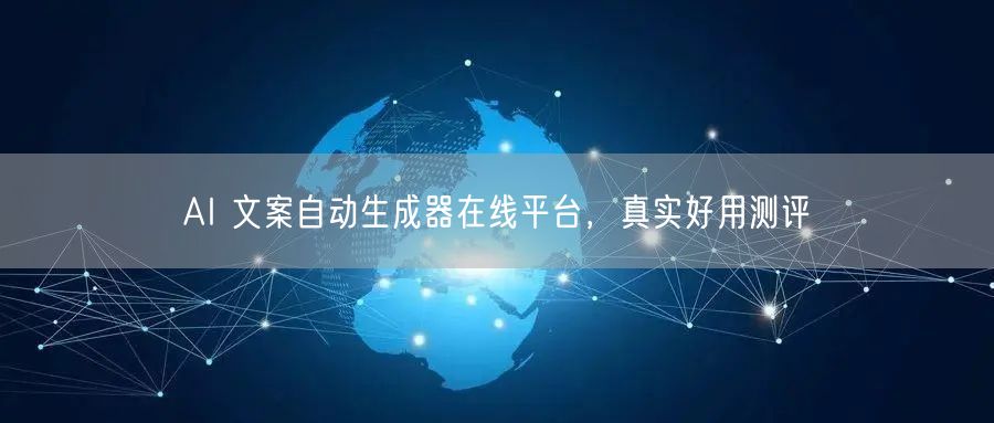 AI 文案自动生成器在线平台，真实好用测评
