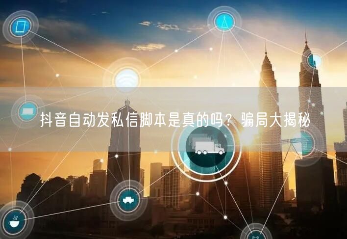 抖音自动发私信脚本是真的吗？骗局大揭秘