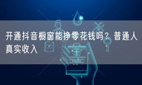 开通抖音橱窗能挣零花钱吗？普通人真实收入