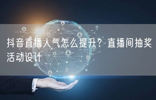 抖音直播人气怎么提升？直播间抽奖活动设计
