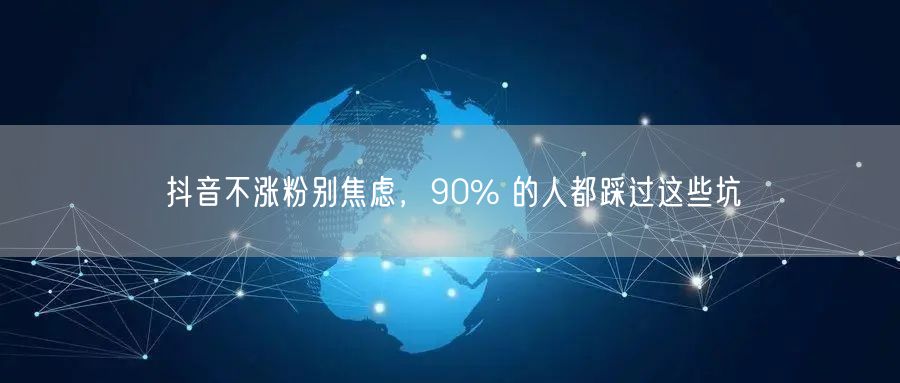 抖音不涨粉别焦虑，90% 的人都踩过这些坑