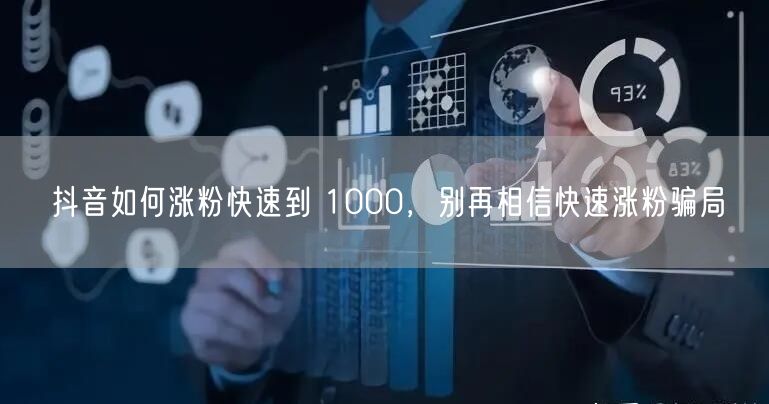 抖音如何涨粉快速到 1000，别再相信快速涨粉骗局