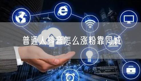 普通人抖音怎么涨粉靠同城