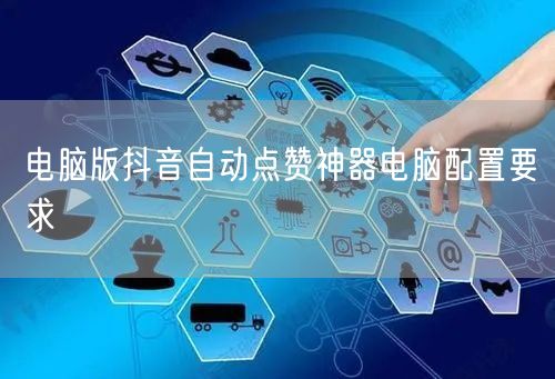 电脑版抖音自动点赞神器电脑配置要求
