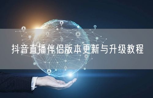 抖音直播伴侣版本更新与升级教程