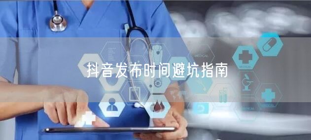 抖音发布时间避坑指南