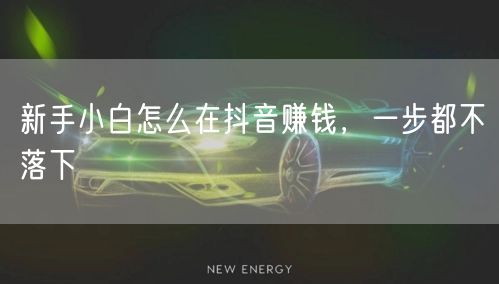 新手小白怎么在抖音赚钱，一步都不落下