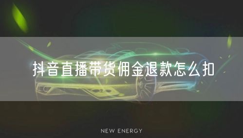 抖音直播带货佣金退款怎么扣