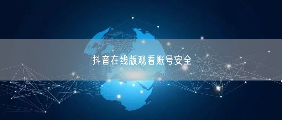 抖音在线版观看账号安全