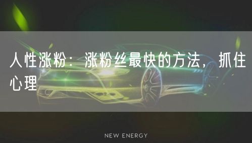 人性涨粉：涨粉丝最快的方法，抓住心理
