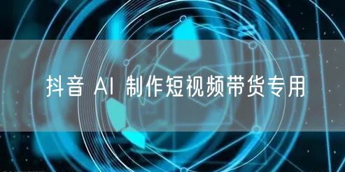 抖音 AI 制作短视频带货专用