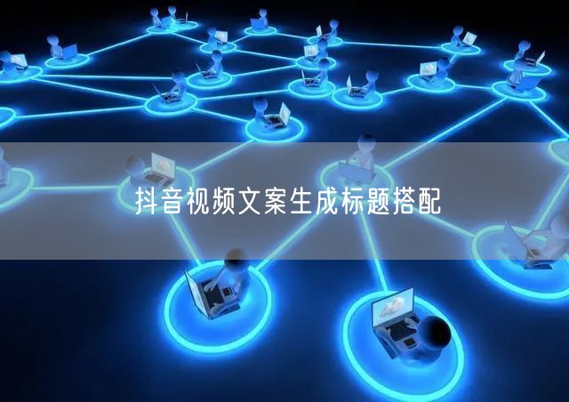 抖音视频文案生成标题搭配