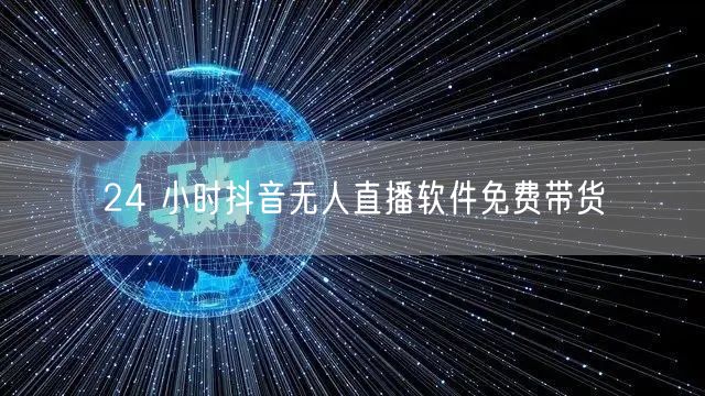 24 小时抖音无人直播软件免费带货